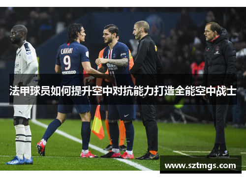法甲球员如何提升空中对抗能力打造全能空中战士