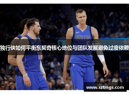 独行侠如何平衡东契奇核心地位与团队发展避免过度依赖
