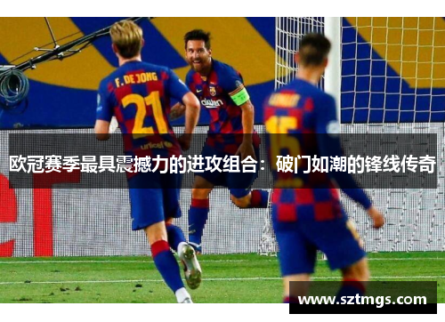 欧冠赛季最具震撼力的进攻组合：破门如潮的锋线传奇