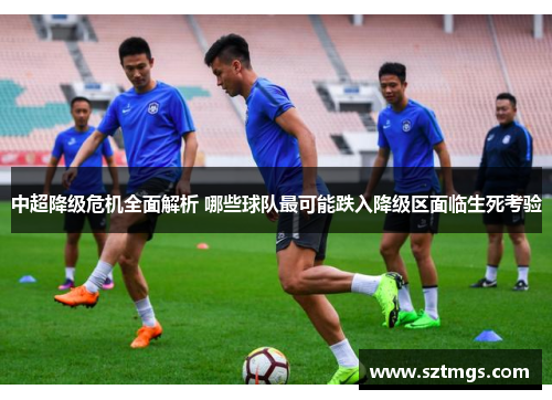 中超降级危机全面解析 哪些球队最可能跌入降级区面临生死考验